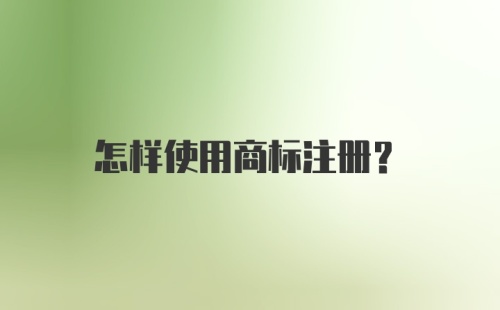 怎样使用商标注册？