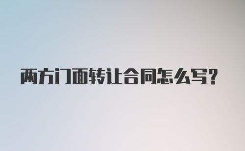 两方门面转让合同怎么写?