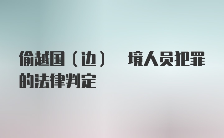 偷越国(边) 境人员犯罪的法律判定