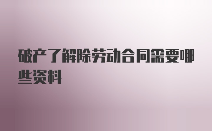 破产了解除劳动合同需要哪些资料