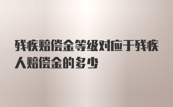 残疾赔偿金等级对应于残疾人赔偿金的多少