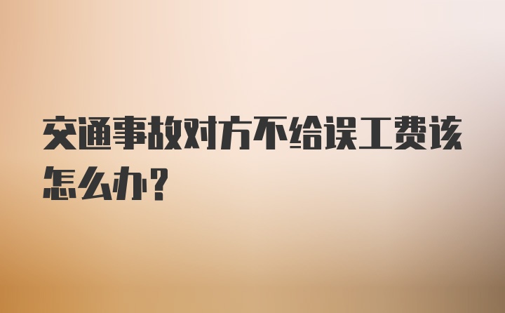 交通事故对方不给误工费该怎么办？