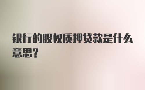 银行的股权质押贷款是什么意思?