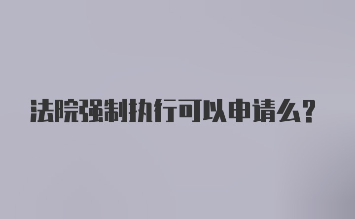 法院强制执行可以申请么？