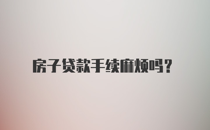 房子贷款手续麻烦吗？