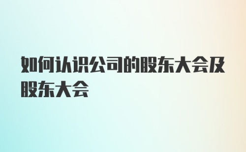 如何认识公司的股东大会及股东大会