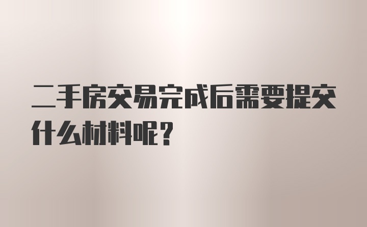 二手房交易完成后需要提交什么材料呢？