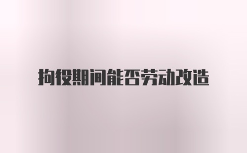 拘役期间能否劳动改造