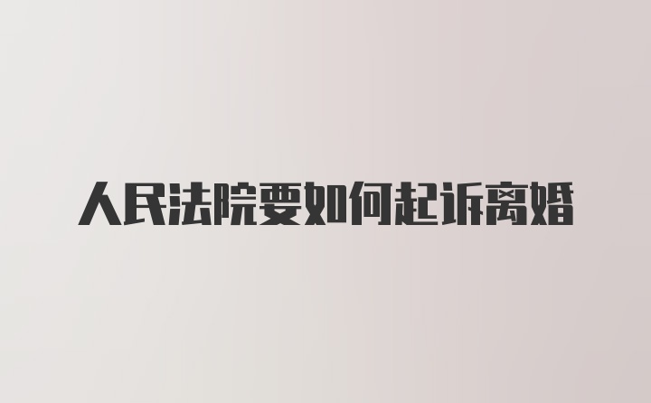 人民法院要如何起诉离婚