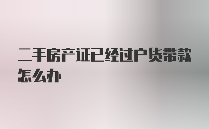 二手房产证已经过户货带款怎么办