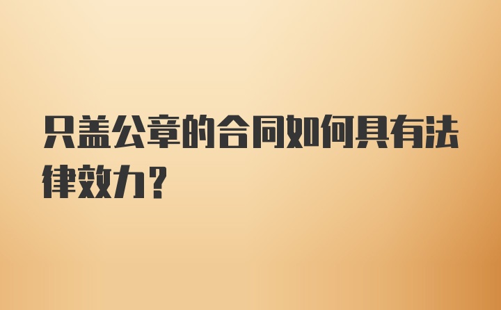 只盖公章的合同如何具有法律效力？