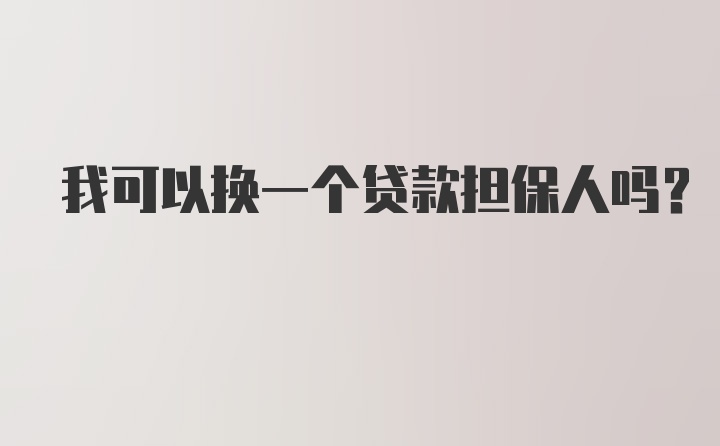 我可以换一个贷款担保人吗？