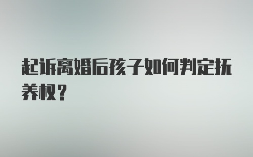 起诉离婚后孩子如何判定抚养权?