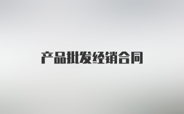 产品批发经销合同