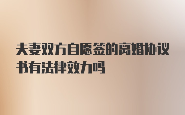 夫妻双方自愿签的离婚协议书有法律效力吗