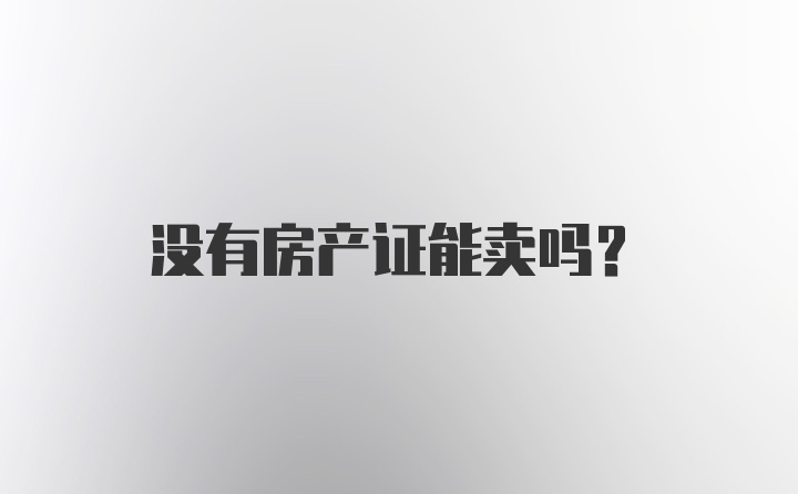 没有房产证能卖吗？