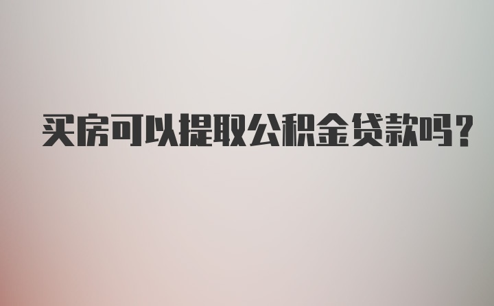 买房可以提取公积金贷款吗？