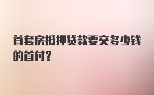 首套房抵押贷款要交多少钱的首付？