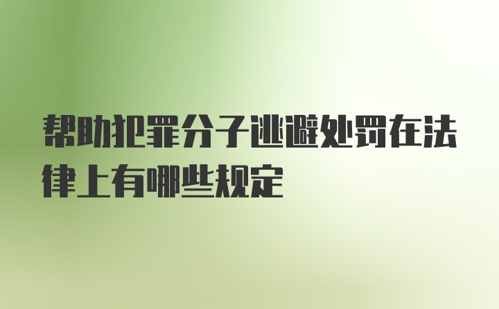 帮助犯罪分子逃避处罚在法律上有哪些规定