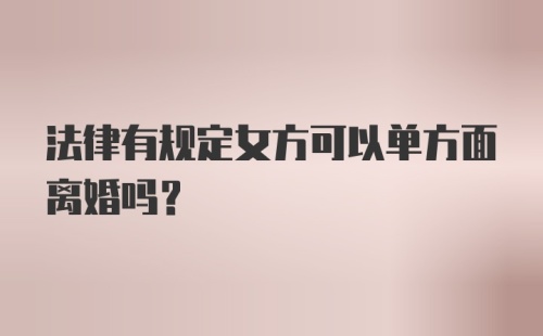 法律有规定女方可以单方面离婚吗？