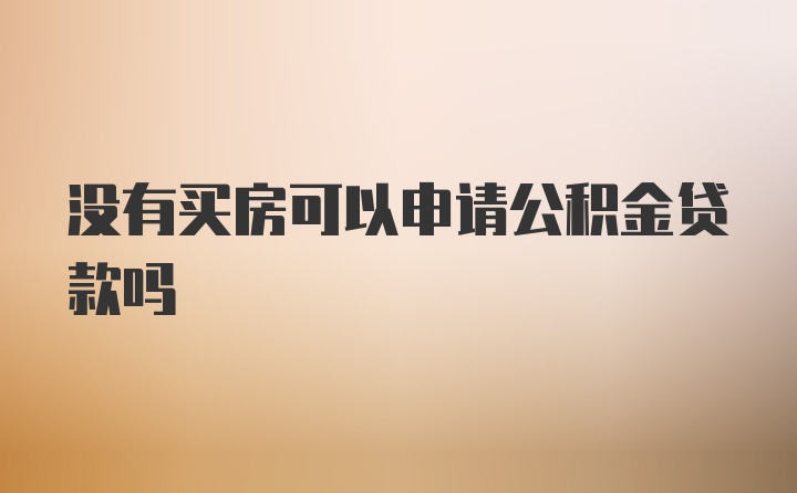 没有买房可以申请公积金贷款吗