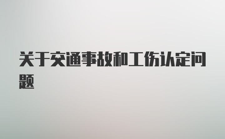 关于交通事故和工伤认定问题