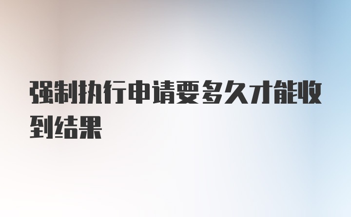 强制执行申请要多久才能收到结果