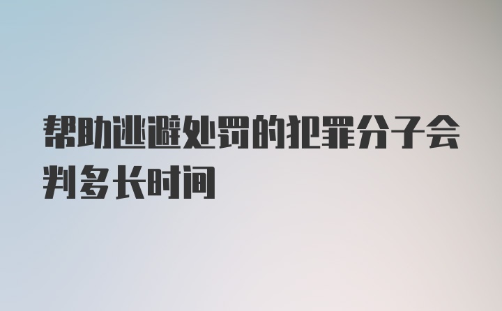 帮助逃避处罚的犯罪分子会判多长时间