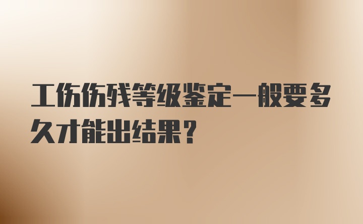 工伤伤残等级鉴定一般要多久才能出结果？