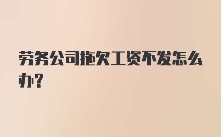 劳务公司拖欠工资不发怎么办？