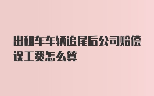 出租车车辆追尾后公司赔偿误工费怎么算