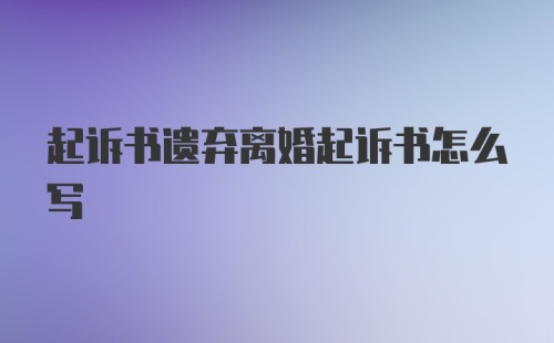 起诉书遗弃离婚起诉书怎么写