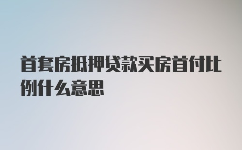 首套房抵押贷款买房首付比例什么意思