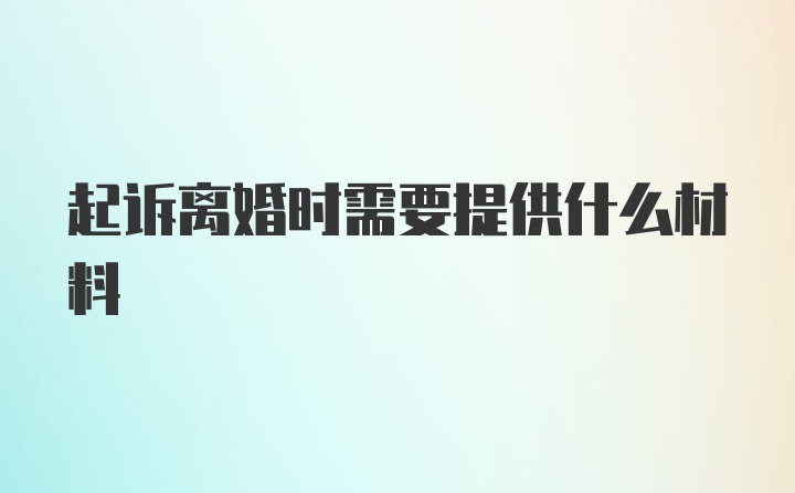 起诉离婚时需要提供什么材料