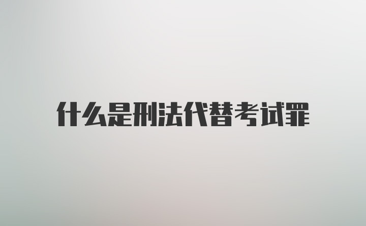 什么是刑法代替考试罪