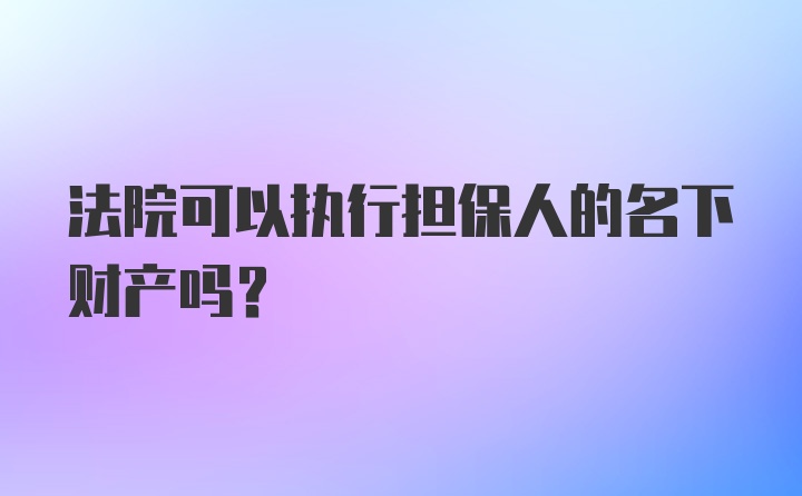 法院可以执行担保人的名下财产吗？