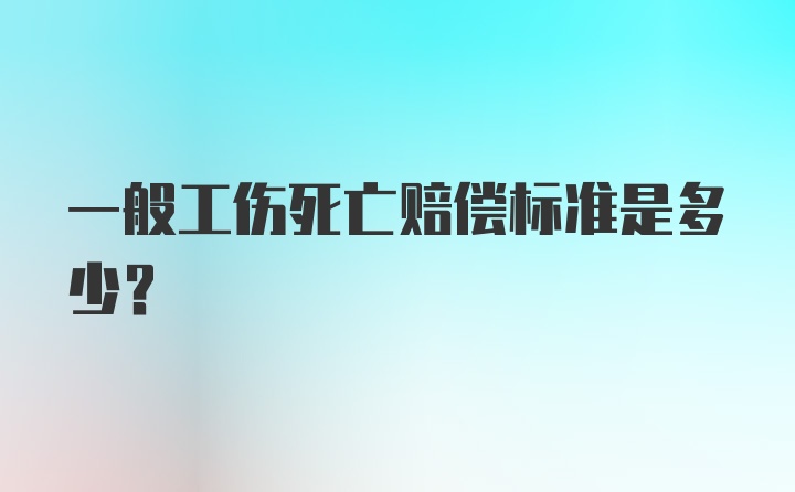 一般工伤死亡赔偿标准是多少？