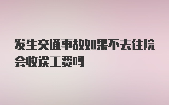 发生交通事故如果不去住院会收误工费吗