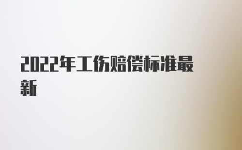 2022年工伤赔偿标准最新