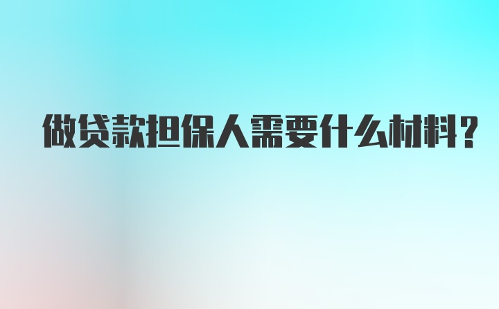 做贷款担保人需要什么材料？