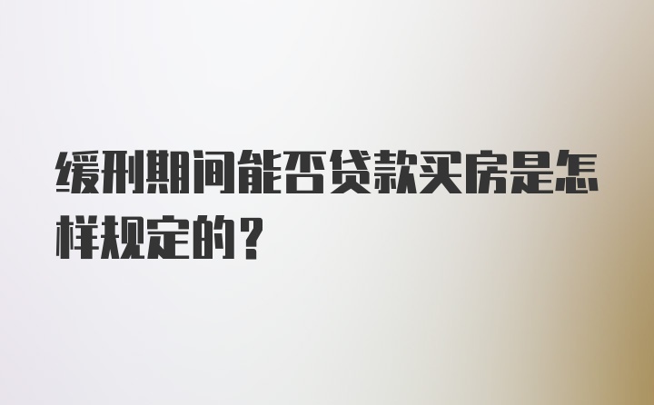 缓刑期间能否贷款买房是怎样规定的？