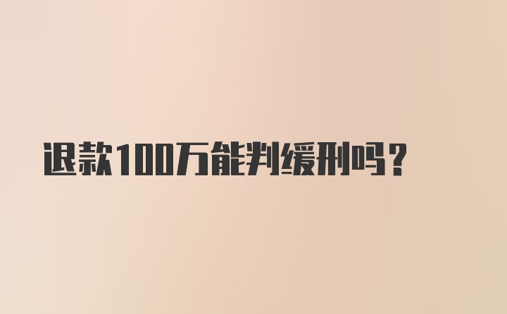 退款100万能判缓刑吗？