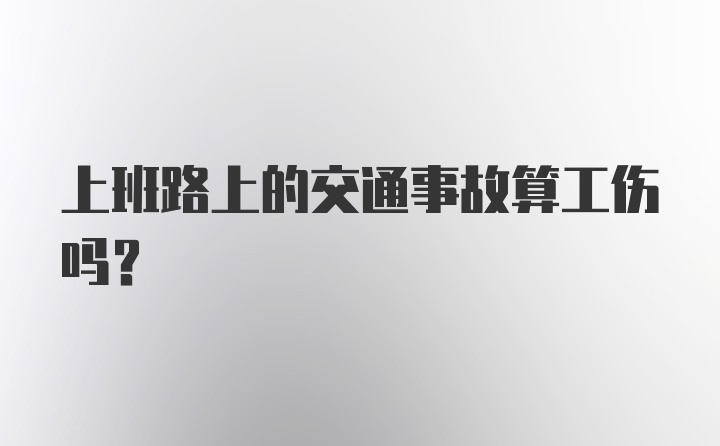 上班路上的交通事故算工伤吗？