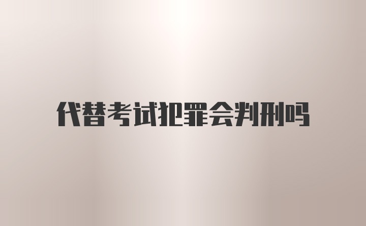 代替考试犯罪会判刑吗