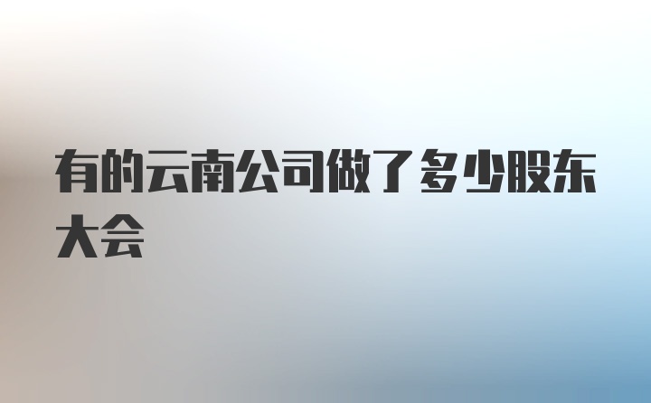 有的云南公司做了多少股东大会