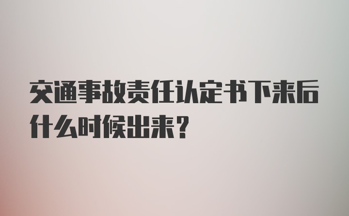 交通事故责任认定书下来后什么时候出来？