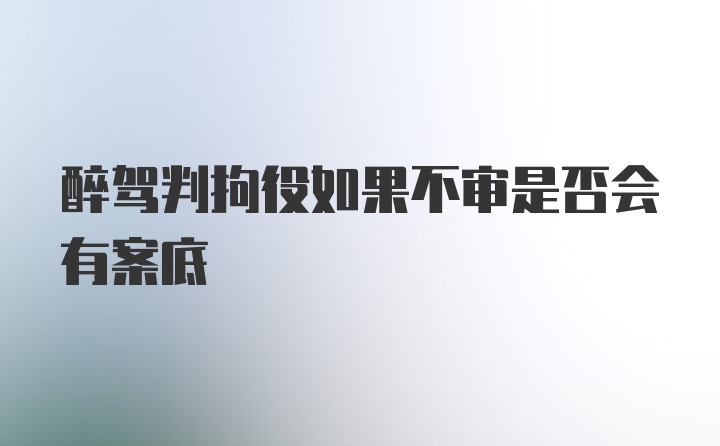 醉驾判拘役如果不审是否会有案底