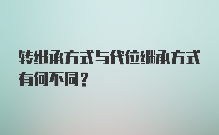 转继承方式与代位继承方式有何不同？