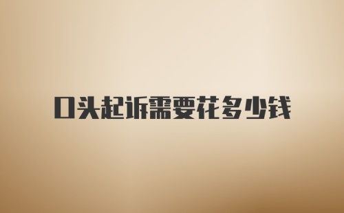 口头起诉需要花多少钱