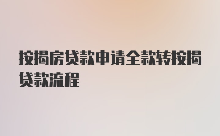 按揭房贷款申请全款转按揭贷款流程